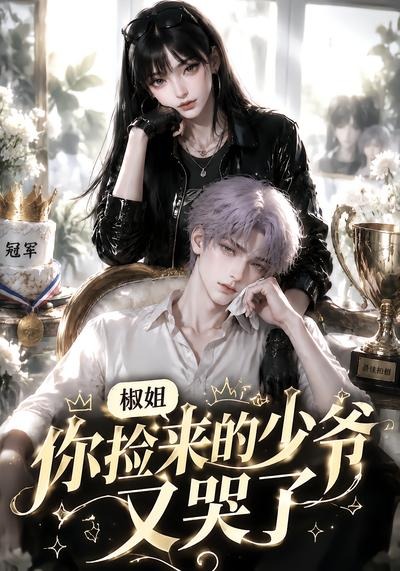 椒姐，你捡来的少爷又哭了(全集)