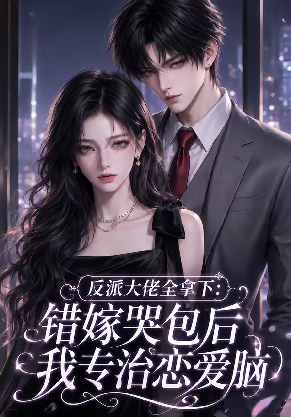 反派大佬全拿下:错嫁哭包后我专治恋爱脑(全集)